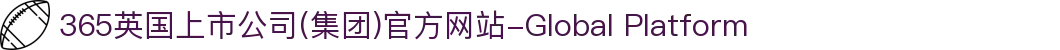 365英国上市公司(集团)官方网站-Global Platform"