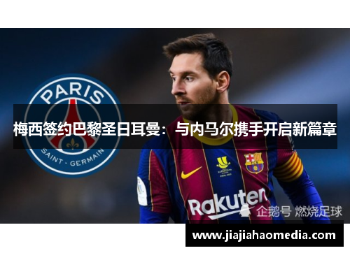 梅西签约巴黎圣日耳曼：与内马尔携手开启新篇章